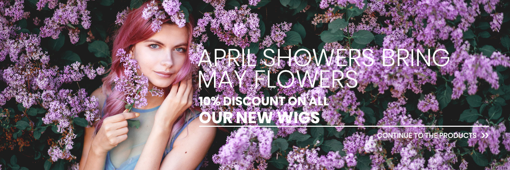 APRIL SHOWERS BRING MAY FLOWERS - 10% discount on all OUR NEW WIGS
